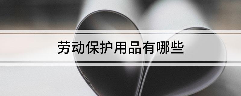 Bsports必一体育劳动保护用品有哪些(图1)